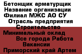 Бетонщик-арматурщик › Название организации ­ Филиал МЖС АО СУ-155 › Отрасль предприятия ­ Строительство › Минимальный оклад ­ 45 000 - Все города Работа » Вакансии   . Приморский край,Артем г.